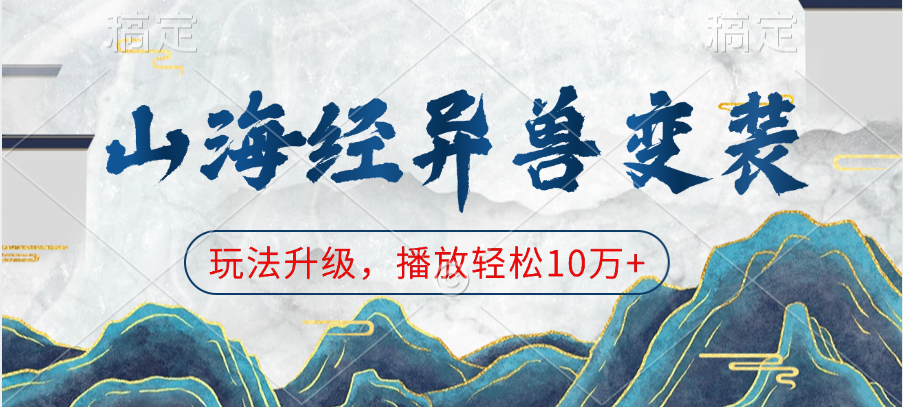 山海经异兽变装,玩法升级,播放轻松10万+-靠谱项目库