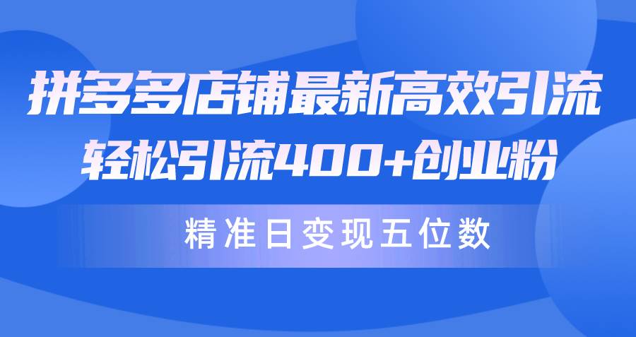 拼多多店铺最新高效引流术,轻松引流400+创业粉,精准日变现五位数!-靠谱项目库