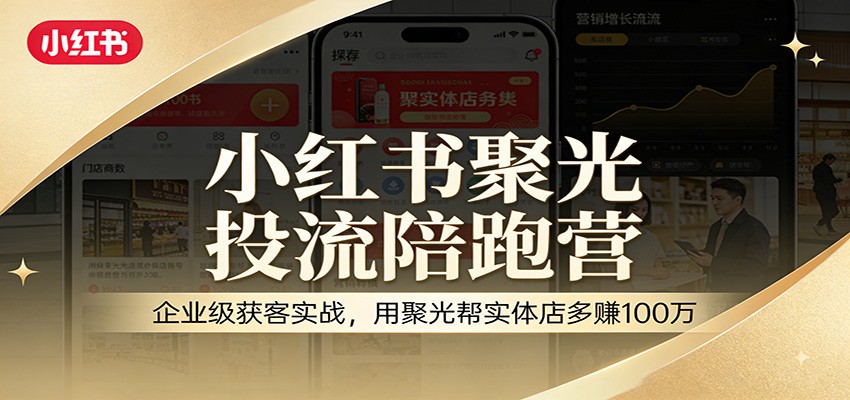 小红书聚光投流陪跑营：企业级获客实战，用聚光帮实体店多赚100万-靠谱项目库