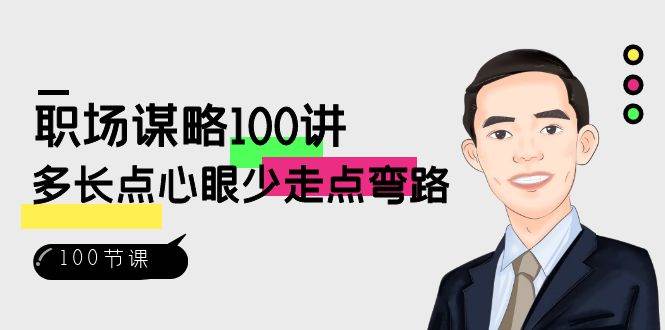 （8540期）职场-谋略100讲：多长点心眼少走点弯路（100节视频课）-靠谱项目库