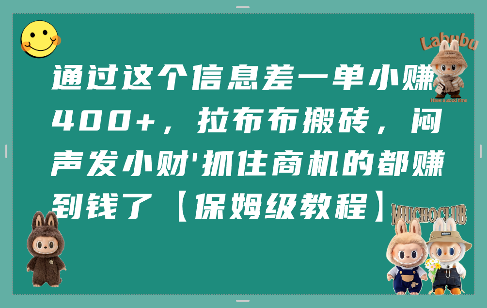 通过这个信息差一单小赚400+,拉布布搬砖,闷声发小财,抓住商机的都赚到钱了【保姆级教程】-靠谱项目库