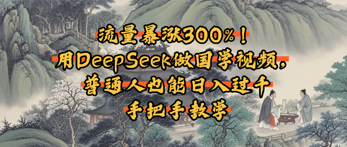 流量暴涨300%!用DeepSeek做国学视频,普通人也能日入过千-靠谱项目库