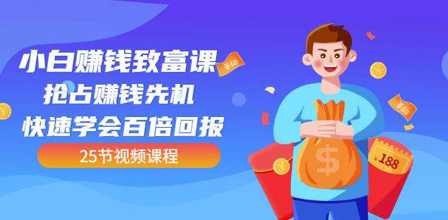 【全网最火】小白赚钱致富课：抢占赚钱先机快速学会百倍回报（25节视频）-靠谱项目库