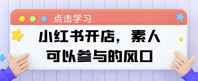 小红书开店，素人可以参与的风口-靠谱项目库
