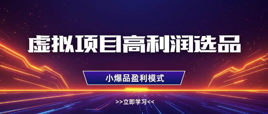 虚拟项目高利润选品方法，单店利润1W+，可多店倍增利润-靠谱项目库