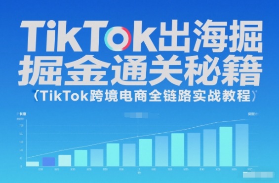 TikTok出海掘金通关秘籍，TikTok跨境电商全链路实战教程-靠谱项目库