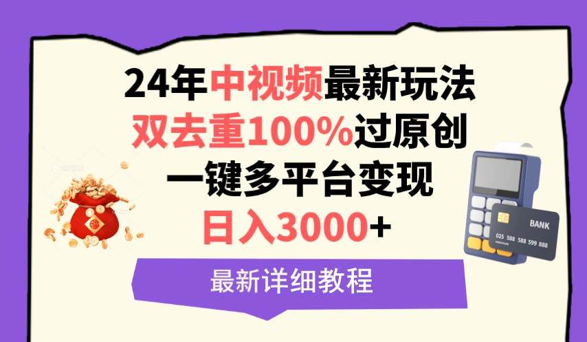 （9598期）中视频24年最新玩法，双去重100%过原创，日入3000+一键多平台变现-靠谱项目库