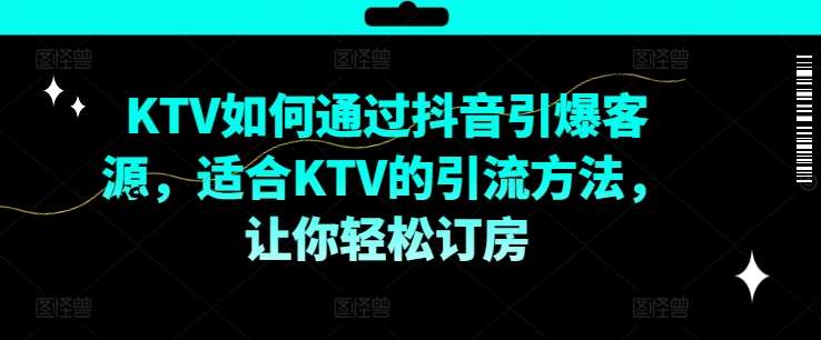 KTV抖音短视频营销，KTV如何通过抖音引爆客源，适合KTV的引流方法，让你轻松订房-靠谱项目库