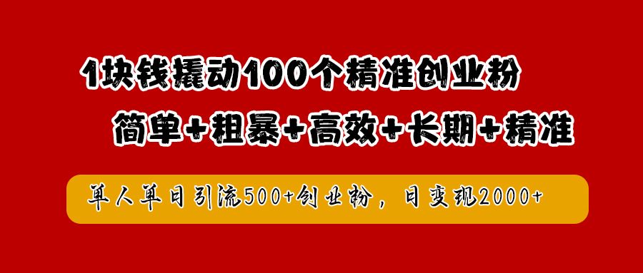 1块钱撬动100个精准创业粉,简单粗暴高效长期精准,单人单日引流500+创业粉,日变现2000+-靠谱项目库