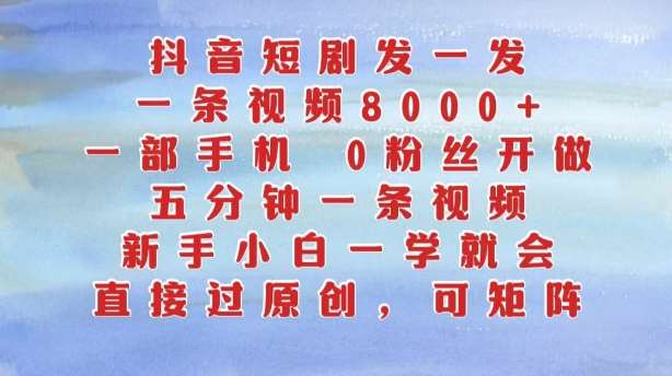 抖音短剧发一发，五分钟一条视频，新手小白一学就会，只要一部手机，0粉丝即可操作-靠谱项目库