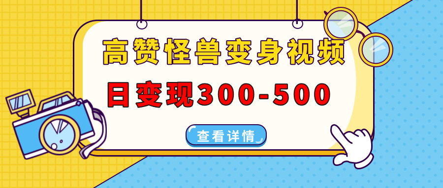 高赞怪兽变身视频制作，日变现300-500，多平台发布（抖音、视频号、小红书-靠谱项目库