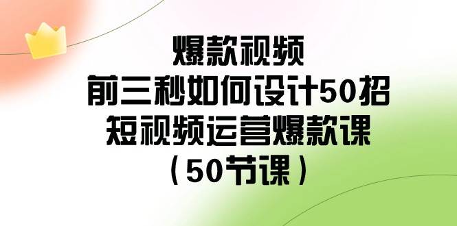 （8851期）爆款视频-前三秒如何设计50招：短视频运营爆款课（50节课）-靠谱项目库