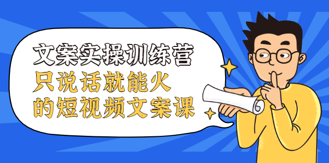 文案实操训练营，只说话就能火的短视频文案课-靠谱项目库