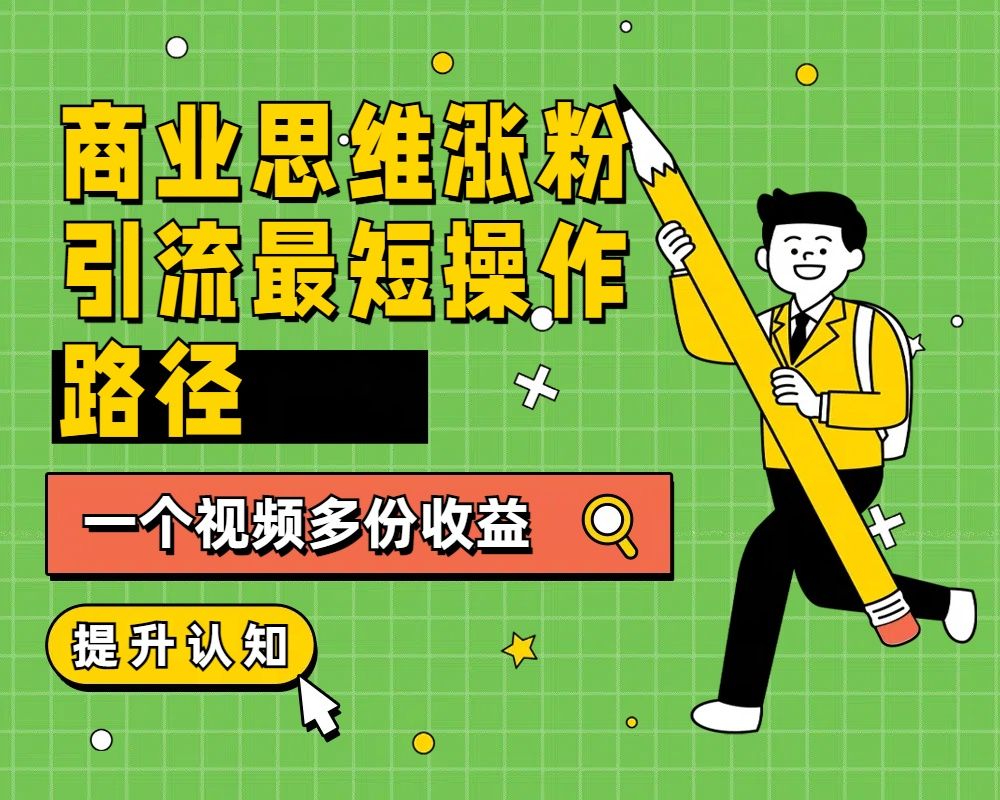 商业思维涨粉+引流最短操作路径,一个视频多份收益-靠谱项目库