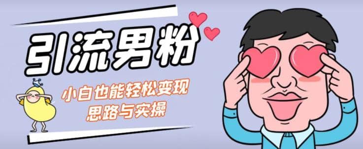 引流男粉+小白也能暴力变现的思路与实操【揭秘】-靠谱项目库