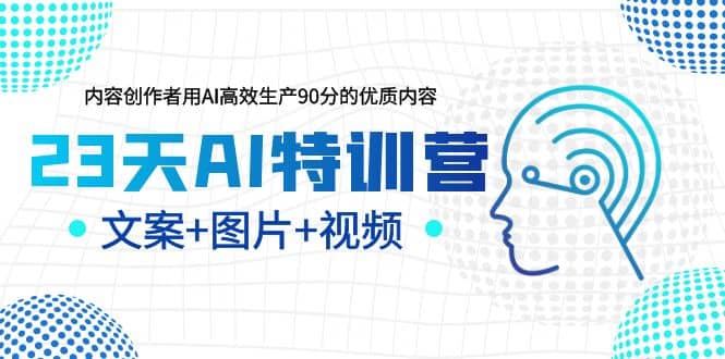 23天AI创作特训营，如何利用AI高效生产90分的优质内容（更新）-靠谱项目库