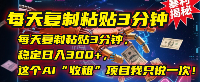 每天复制粘贴3分钟,稳定日入300+,这个AI“收租”项目我只说一次!-靠谱项目库