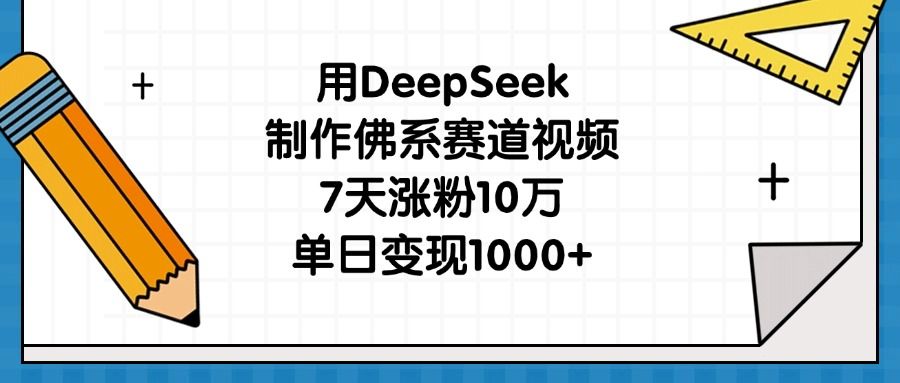 用DeepSeek制作佛系赛道视频,7天涨粉10万,单日变现1000+-靠谱项目库