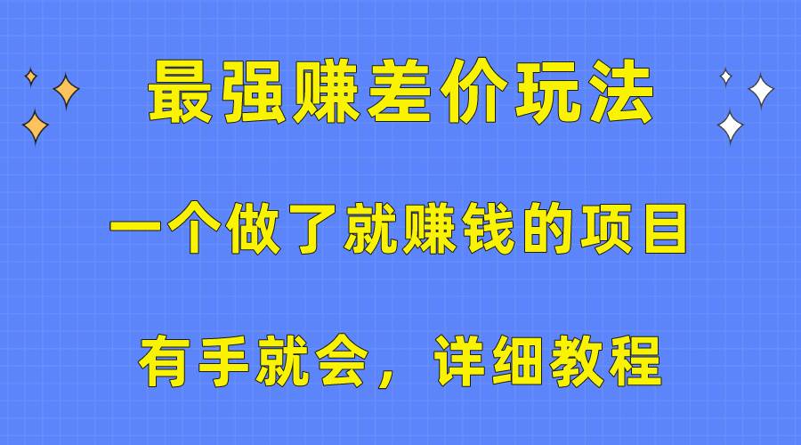 一个做了就赚钱的项目，最强赚差价玩法，有手就会，详细教程-靠谱项目库