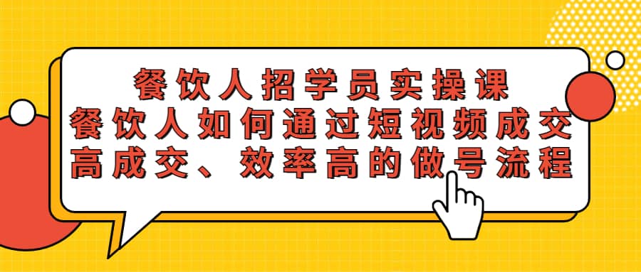 餐饮人招学员实操课，餐饮人如何通过短视频成交，高成交、效率高的做号流程-靠谱项目库