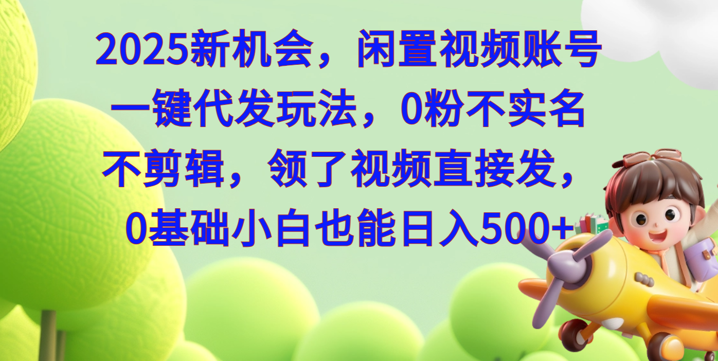2025新机会，闲置视频账号一键代发玩法，0粉不实名不剪辑，领了视频直接发，0基础小白也能日入500-靠谱项目库