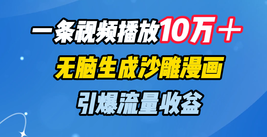 一条视频播放10万＋，无脑生成沙雕漫画，引爆流量收益-靠谱项目库