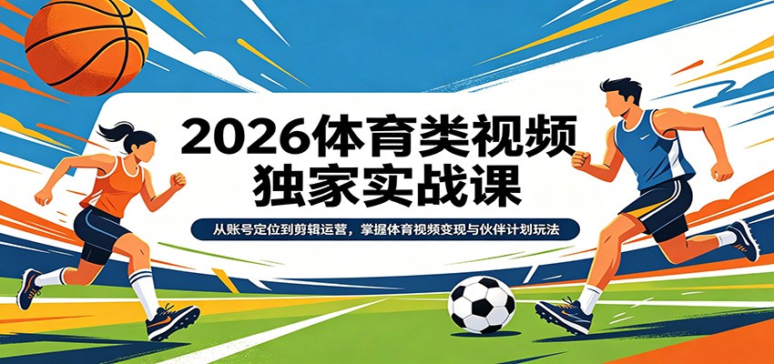 2026体育类视频独家实战课：从账号定位到剪辑运营，掌握体育视频变现与伙伴计划玩法-靠谱项目库