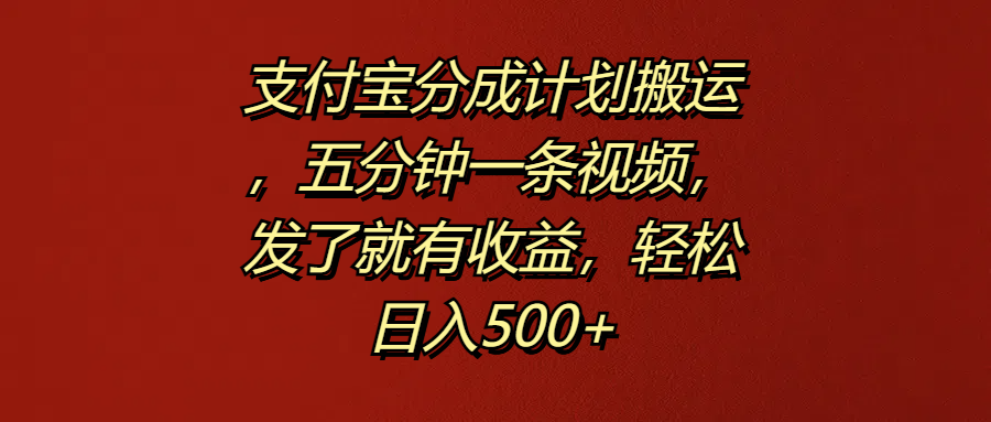 支付宝分成计划搬运,五分钟一条视频,发了就有收益,轻松日入500+-靠谱项目库