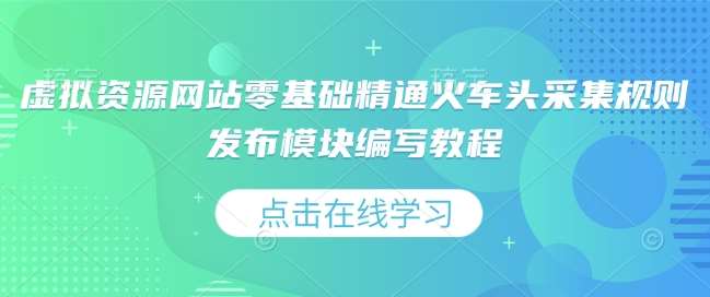 虚拟资源网站零基础精通火车头采集规则发布模块编写教程-靠谱项目库