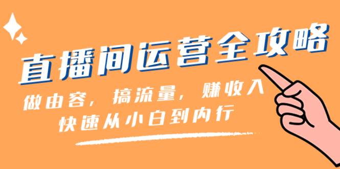 （8242期）直播间-运营全攻略：做由容，搞流量，赚收入一快速从小白到内行（46节课）-靠谱项目库