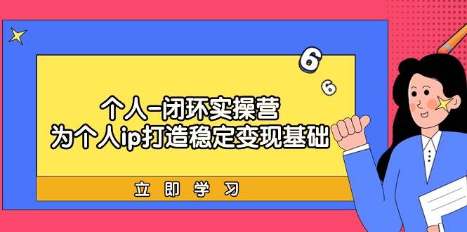 （9331期）个人-闭环实操营：为个人ip打造稳定变现基础，从价值定位/爆款打造/产品…-靠谱项目库