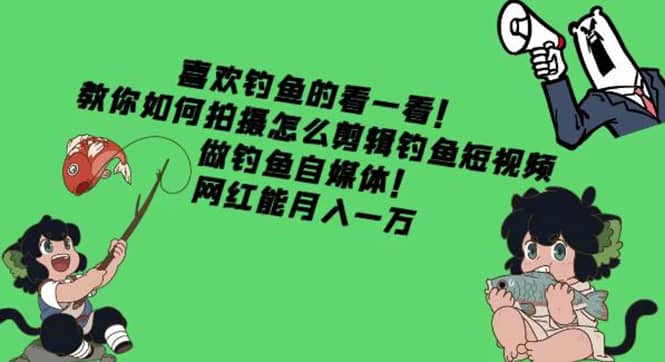 教你如何拍摄怎么剪辑钓鱼短视频,做钓鱼自媒体!-靠谱项目库