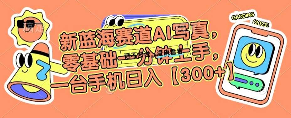 新蓝海赛道AI写真，零基础一分钟上手，一台手机日入300+【揭秘】-靠谱项目库