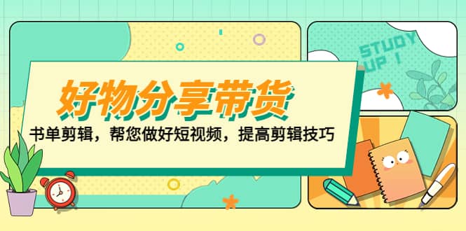 好物/分享/带货、书单剪辑,帮您做好短视频,提高剪辑技巧 打造百人直播间-靠谱项目库