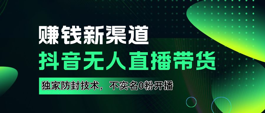 如果通过抖音无人直播实现财务自由,全套详细实操流量,含防封技术,不实名开播,0粉开播-靠谱项目库