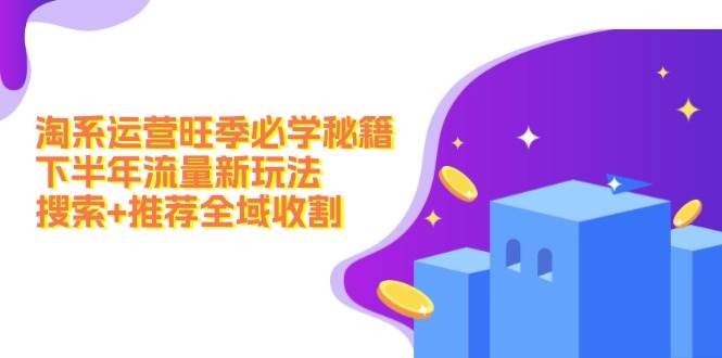 淘系运营旺季必学秘籍：下半年流量新玩法：搜索+推荐全域收割（无水印）-靠谱项目库