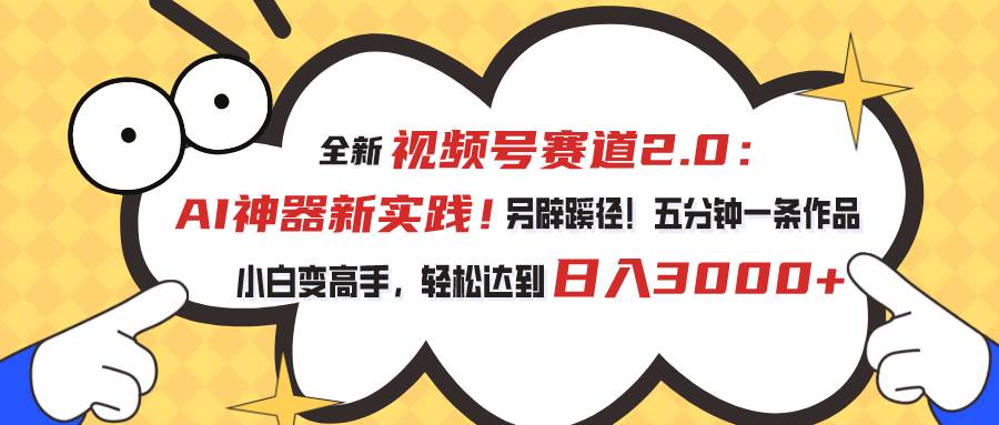 视频号赛道2.0：AI神器新实践！另辟蹊径！五分钟一条作品，小白变高手...-靠谱项目库