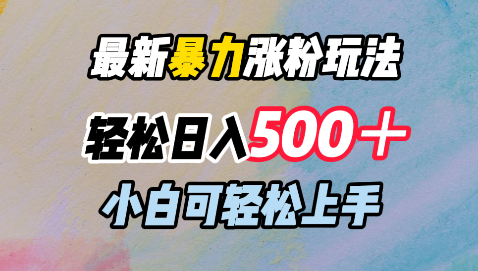 最新暴力涨粉玩法,轻松日入500+,小白可轻松上手-靠谱项目库