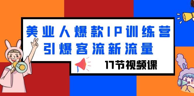 美业人爆款IP训练营,引爆客流新流量(17节视频课)-靠谱项目库