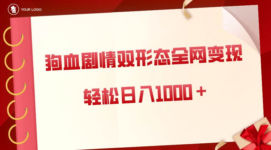 狗血剧情多渠道变现，双形态全网布局，轻松日入1000＋，保姆级项目拆解-靠谱项目库