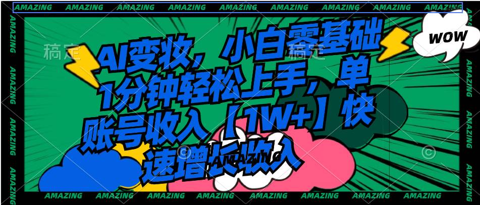(8710期)AI变妆,小白零基础1分钟轻松上手,单账号收入【1W+】快速增长收入-靠谱项目库