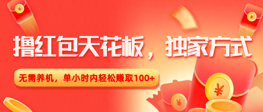 撸红包天花板，独家方式，无需养机，单小时内轻松赚取100+-靠谱项目库