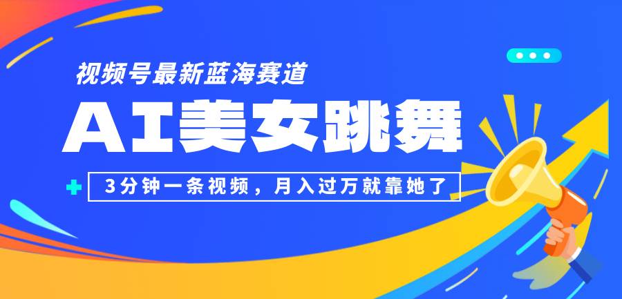（12673期）视频号最新蓝海赛道，AI美女跳舞，3分钟一条视频，月入过万就靠她了！-靠谱项目库