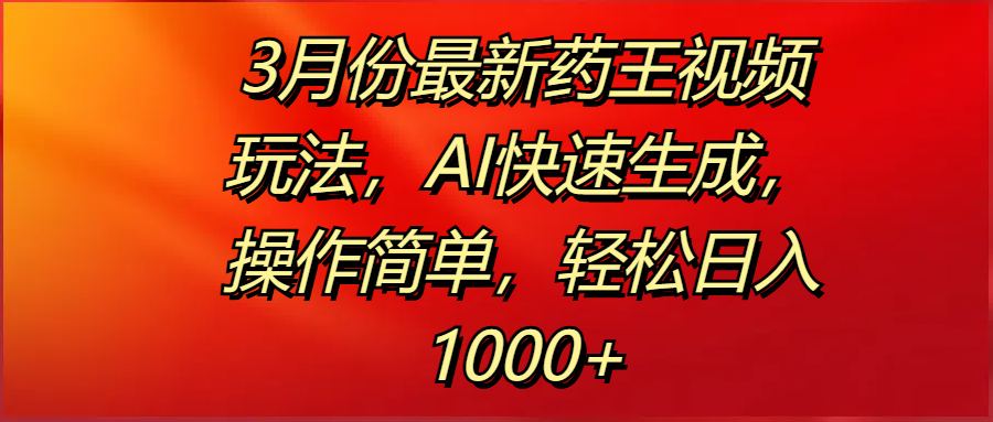 3月份最新药王视频玩法,AI快速生成,操作简单,轻松日入1000+-靠谱项目库
