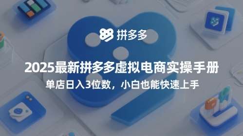 2025最新拼多多虚拟电商实操手册，单店日入3位数，小白也能快速上手【附赠选品工具】-靠谱项目库