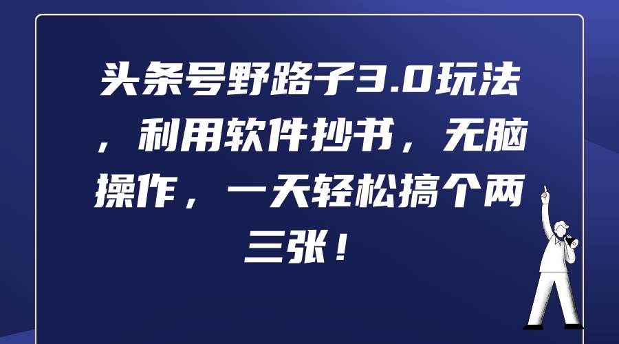头条号野路子3.0玩法,利用软件抄书,无脑操作,一天轻松搞个两三张!-靠谱项目库