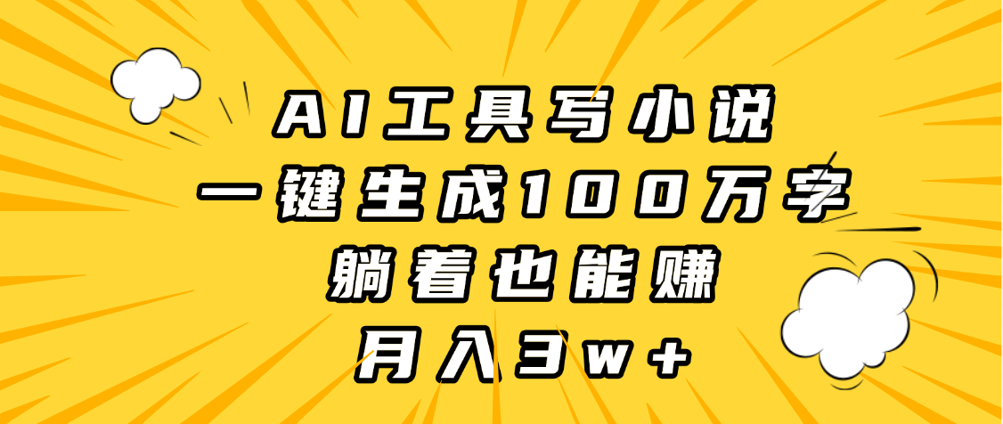 AI工具写小说，一键生成100万字，躺着也能赚，月入3w+-靠谱项目库