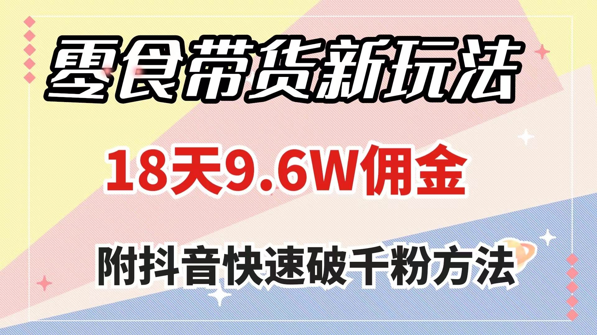 零食带货新玩法，18天9.6w佣金，几分钟一个作品（附快速破千粉方法）-靠谱项目库