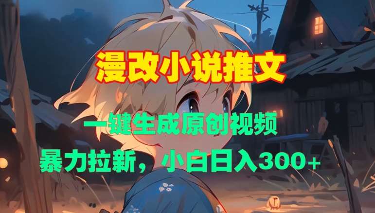 漫改小说推文，一键生成原创视频，暴力拉新，小白日入3张-靠谱项目库