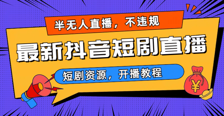 最新抖音短剧半无人直播，不违规日入500+-靠谱项目库